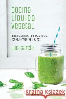 Cocina l?quida vegetal: Batidos, zumos, leches, cremas, sopas, fermentos y ali?os Luis Garc?a 9788494716324