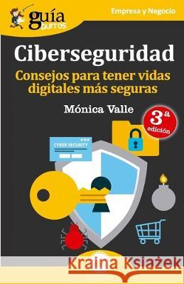 Guíaburros Ciberseguridad: Consejos para tener vidas digitales más seguras Mónica Valle 9788494864391 Editatum