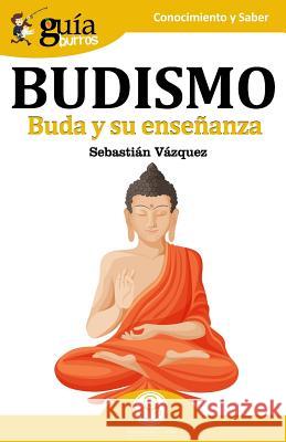 GuíaBurros Budismo: Buda y su enseñanza Sebastián Vázquez 9788494927928