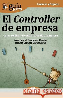 GuíaBurros El Controller de empresa: Cómo realizar el control total de tu empresa Manuel Giganto, Josu Imanol Delgado Y Ugarte 9788494927980