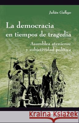 La democracia en tiempos de tragedia: Asamblea ateniense y subjetividad política Gallego, Julián Alejandro 9788495294418 Mino y Davila Editores