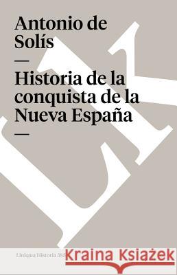 Historia de la Conquista de la Nueva España Solís, Antonio de 9788498160048 Linkgua