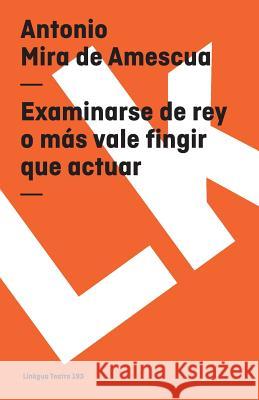 Examinarse de Rey O Más Vale Fingir Que Actuar Mira De Amescua, Antonio 9788498160888