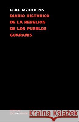 Diario Histórico de la Rebelión Y Guerra de Los Pueblos Guaranís Henis, Tadeo Xavier 9788498167078 Linkgua S.L.