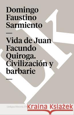 Vida de Juan Facundo Quiroga. Civilización Y Barbarie Sarmiento, Domingo Faustino 9788498169997