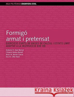 Formig Armat I Pretensat. Exercicis Curts de Bases de Clcul I Estats Lmit. Adaptat a la Instrucci Ehe-08 Climent Molin 9788498803907 Edicions Upc