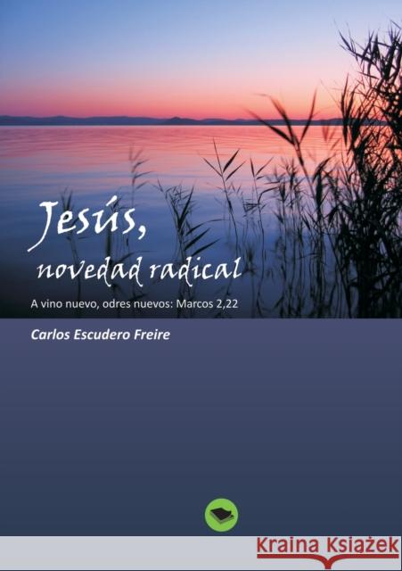 Jesús, novedad radical A vino nuevo, odres nuevos: Marcos 2, 22 Freire Escudero, Carlos 9788499164250 Bubok Publishing S.L.