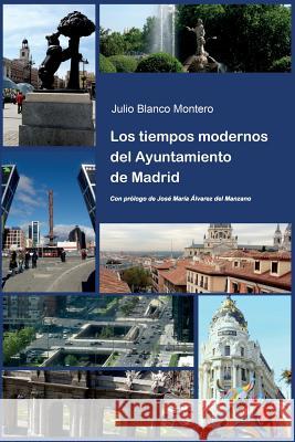 Los tiempos modernos del Ayuntamiento de Madrid Blanco Montero, Julio 9788499498249 Liber Factory