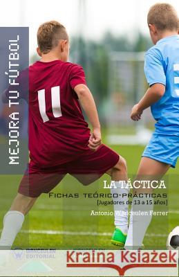 Mejora Tu Fútbol: La Táctica: Fichas Teórico-Prácticas para Jugadores de 13 a 15 años Wanceulen Ferrer, Antonio 9788499933962