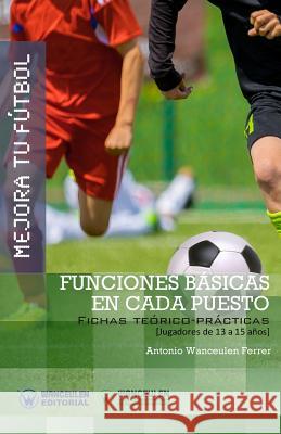 Mejora Tu Fútbol: Funciones básicas en cada puesto: Fichas Teórico-Prácticas para Jugadores de 13 a 15 años Wanceulen Ferrer, Antonio 9788499934006