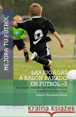 Mejora Tu Fútbol: Las jugadas a balón parado en Fútbol 7: Fichas Teórico-Prácticas para Jugadores de 10 a 12 años Wanceulen Ferrer, Antonio 9788499934068