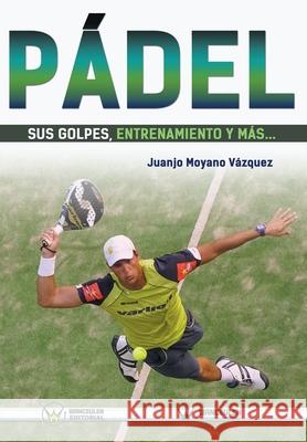 Pádel: sus golpes, entrenamiento y más... Moyano Vazquez, Juan Jose 9788499934204