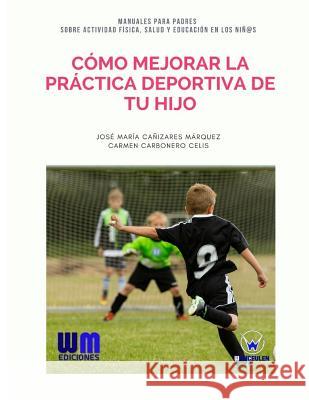 Cómo mejorar la práctica deportiva de tu hijo Carbonero Celis, Carmen 9788499935676 Wanceulen Editorial