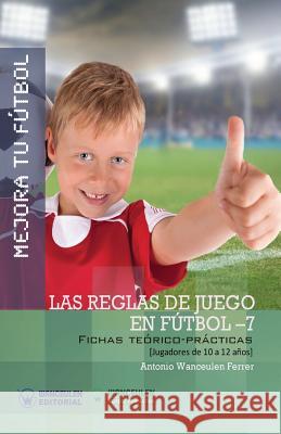 Mejora Tu Fútbol: Las reglas de juego en fútbol 7: Fichas Teórico-Prácticas para Jugadores de 10 a 12 años Wanceulen Ferrer, Antonio 9788499937281 Wanceulen Editorial