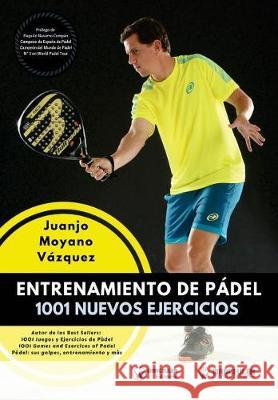 Entrenamiento de Pádel: 1001 nuevos ejercicios Moyano Vazquez, Juanjo 9788499938691 Wanceulen Editorial