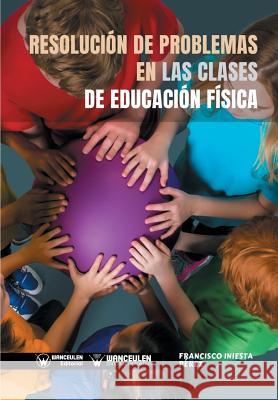 Resolución de problemas en las clases de Educación Física Iniesta Perez, Francisco 9788499939582 Wanceulen Editorial