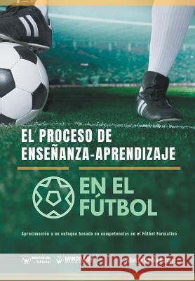 El proceso de Enseñanza-Aprendizaje en el Fútbol: Aproximación a un enfoque basado en competencias en el Fútbol Formativo Martin Barrero, Alberto 9788499939957 Wanceulen Editorial