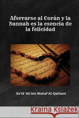 Aferrarse al Cor?n y la Sunnah es la esencia de la felicidad Sa'id 'Ali Bin Waha 9788522235728 Self Publish