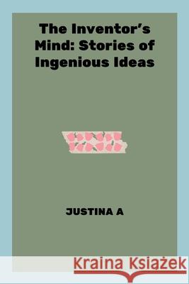 The Inventor's Mind: Stories of Ingenious Ideas Justina A 9788541856591 Justina a