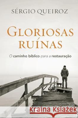 Gloriosas ruínas: O caminho bíblico para a restauração Sérgio Queiroz 9788543301150