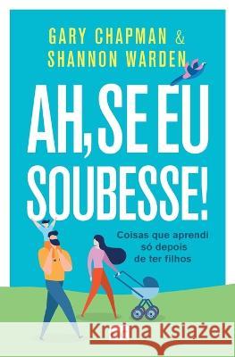 Ah, se eu soubesse!: Coisas que aprendi só depois de ter filhos Gary Chapman, Shannon Warden 9788543302843 Editora Mundo Cristao