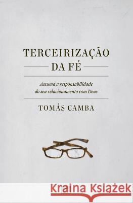 Terceirização da fé: Assuma a responsabilidade do seu relacionamento com Deus Tomás Camba 9788543304922 Editora Mundo Cristao