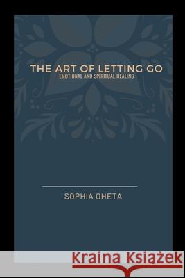 The Art of Letting Go: Emotional and Spiritual Healing Oheta Sophia 9788543656885 OS Pub