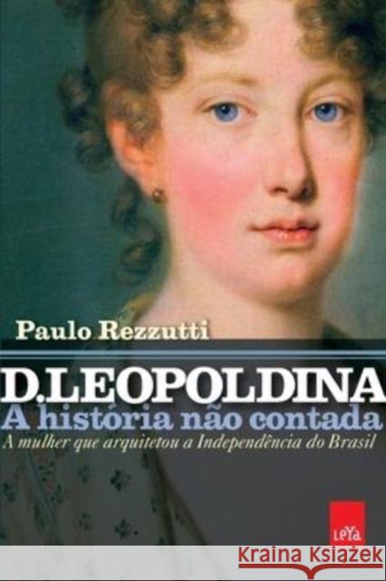 D. Leopoldina: a história não contada Rezzutti, Paulo 9788544105108 Leya