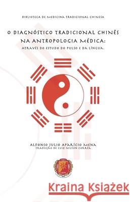 O Diagnóstico Tradicional Chinês Na Antropologia Médica: Através do Estudo do Pulso e da Língua Alfonso Julio Aparicio Mena, Luiz Nilton Corrêa 9788544800935