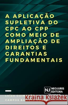 A aplicação supletiva do CPC ao CPP como meio de ampliação de direitos e garantias fundamentais Guimarães Campos Batista Gomes, Luíza 9788553009046 Neojuris Editora