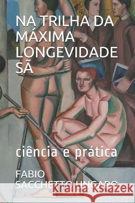 Na Trilha Da Máxima Longevidade Sã: Ciência E Prática Sacchetto Ungaro, Fabio 9788554098902 540989