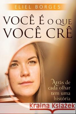 Você é o que você crê: Atrás de cada olhar tem uma história Borges, Eliel 9788561499143