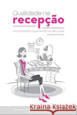 Qualidade Na Recepção: Encantando O Paciente No Dia a Dia Ferreira, Ama Paula 9788562608063