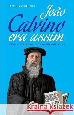 Joao Calvino Era Assim: A vibrante historia de um dos grandes lideres da Reforma Manoel Canuto Heraldo Almeida Thea B Van Halsema 9788562828010