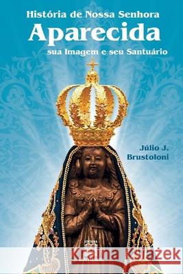 História de Nossa Senhora Aparecida: sua imagem e seu santuário Júlio Brustoloni 9788572005739