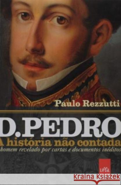D. Pedro: a história não contada Rezzutti, Paulo 9788577345830 Leya