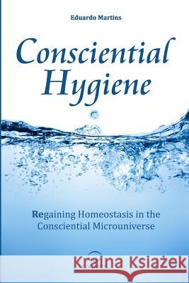 Consciential Hygiene: Regaining Homeostasis in the Consciential Microuniverse Eduardo Martins Alba Cardoso 9788584771165