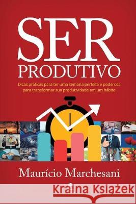 Ser Produtivo: Dicas práticas para ter uma semana perfeita e poderosa para transformar sua produtividade em um hábito Marchesani, Mauricio 9788590659303 Mauricio Marchesani