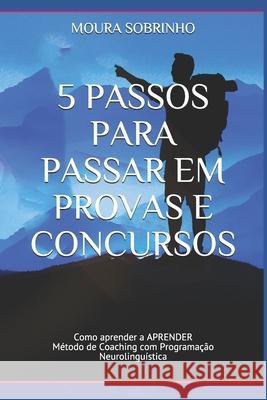 5 Passos para Passar em Provas e Concursos: Como aprender a APRENDER - Método de Coaching com Programação Neurolinguística Sobrinho, José Moura E. Silva 9788590680017