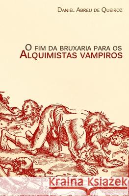 O fim da bruxaria para os alquimistas vampiros: Contos de realismo fantástico, terror e outras esquisitices Abreu de Queiroz, Daniel 9788591737130 Agencia Brasileira Do ISBN