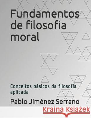 Fundamentos de filosofia moral: Conceitos básicos da filosofia aplicada Jiménez Serrano, Pablo 9788591892310