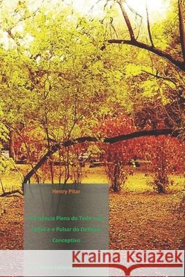 A Essência Plena do Todo e de Todos e o Pulsar do Delinear Conceptivo: Uma nova leitura da existência Pitar, Henry 9788592236502 Agencia Brasileira Do ISBN - Fundacao Bibliot
