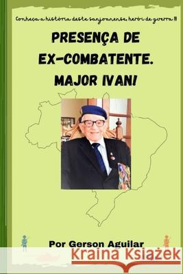 Presença de Ex-Combatente. Major Ivan! Aguilar, Gerson Loyola de 9788592262648 Biblioteca Nacional Fundacao Miguel de Cervan
