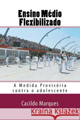 Ensino Medio Flexibilizado: A Medida Provisoria contra o adolescente Marques, Cacildo 9788592277000 Cacildo Marques Souza