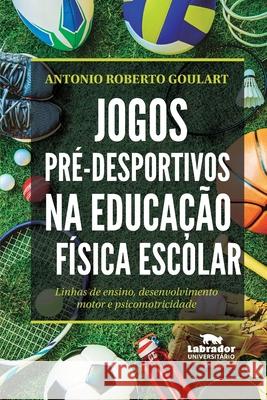 Jogos pré-desportivos na educação física escolar Antonio Roberto Goulart 9788593058844 Editora Labrador