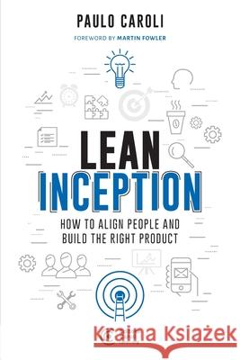 Lean Inception: How to Align People and Build the Right Product Paulo Caroli 9788594377135 Editora Caroli