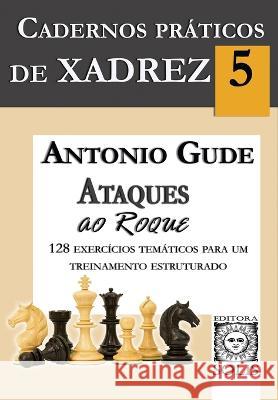 Cadernos Práticos de Xadrez 5: Ataques ao Roque Antonio Gude, Jussara Chaves 9788598628400 Editora Solis