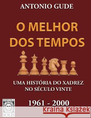 O Melhor dos Tempos 1961-2000: Uma história do xadrez no século vinte Antonio Gude, Francisco Garcez Leme 9788598628547