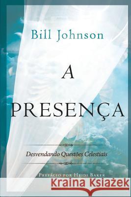 A Presenca: Desvendando Questoes Celestiais Bill Johnson 9788599858479 Edilan