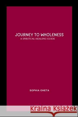 Journey to Wholeness: A Spiritual Healing Guide Oheta Sophia 9788605717882 OS Pub